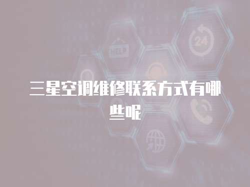 三星空調維修聯系方式有哪些呢