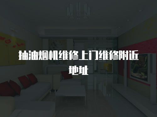 抽油煙機維修上門維修附近地址
