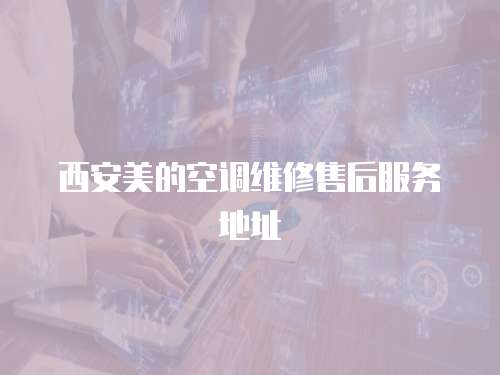 西安美的空調維修售后服務地址
