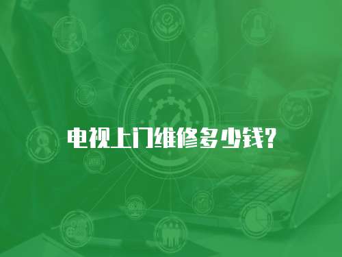 電視上門維修多少錢？
