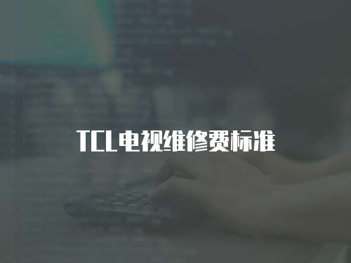 TCL電視維修費標準
