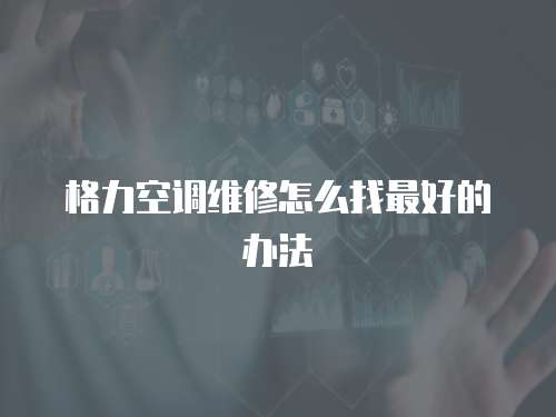 格力空調(diào)維修怎么找最好的辦法