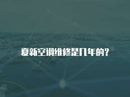 夏新空調維修是幾年的？