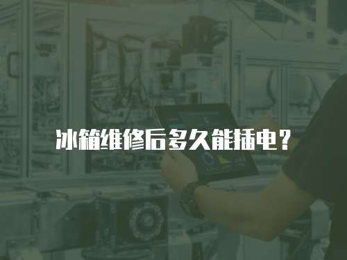 冰箱維修后多久能插電？