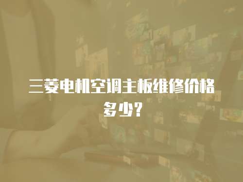 三菱電機空調(diào)主板維修價格多少？