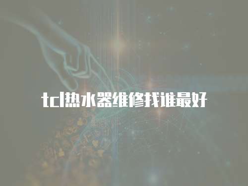 tcl熱水器維修找誰最好