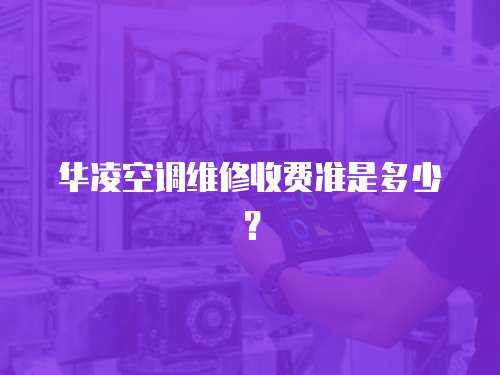 華凌空調(diào)維修收費(fèi)準(zhǔn)是多少？