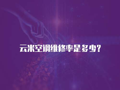 云米空調(diào)維修率是多少？