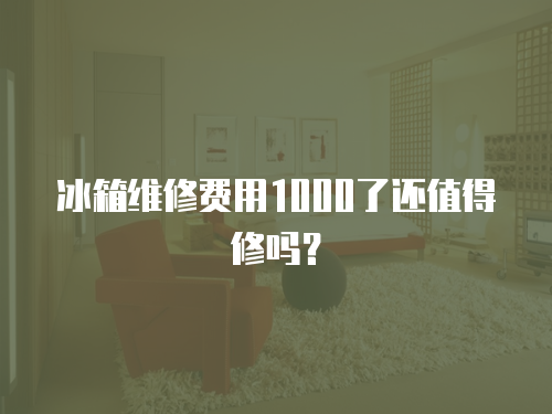 冰箱維修費用1000了還值得修嗎？