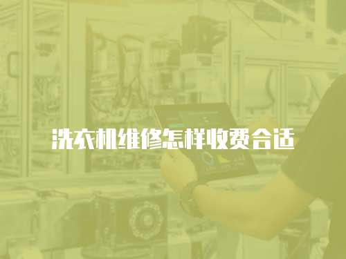 洗衣機維修怎樣收費合適
