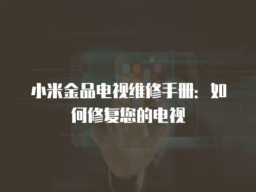 小米金品電視維修手冊：如何修復您的電視