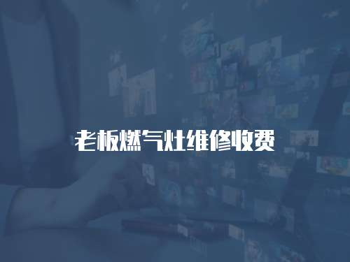 老板燃?xì)庠罹S修收費