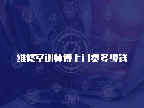 維修空調(diào)師傅上門費(fèi)多少錢