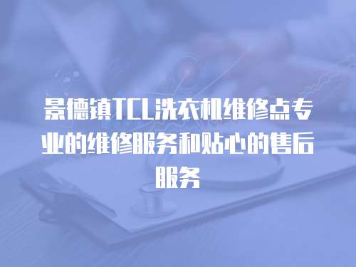 景德鎮(zhèn)TCL洗衣機(jī)維修點(diǎn)專業(yè)的維修服務(wù)和貼心的售后服務(wù)