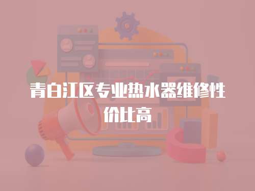 青白江區(qū)專業(yè)熱水器維修性價比高