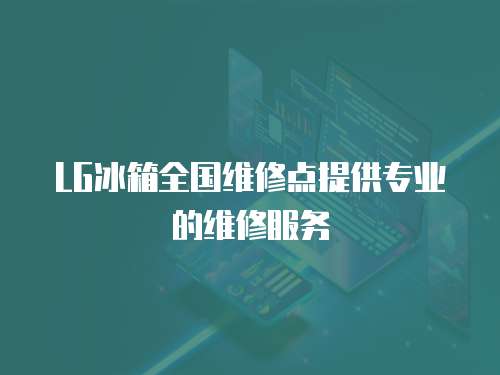 LG冰箱全國維修點提供專業的維修服務