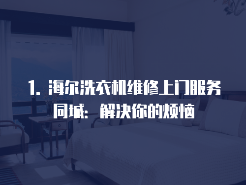 1. 海爾洗衣機(jī)維修上門服務(wù)同城：解決你的煩惱