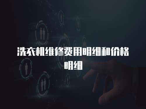 洗衣機(jī)維修費(fèi)用明細(xì)和價(jià)格明細(xì)