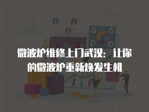 微波爐維修上門武漢：讓你的微波爐重新煥發生機