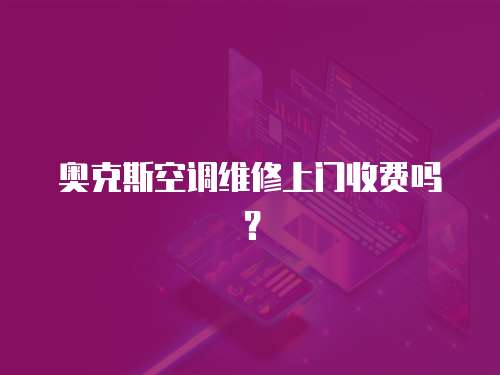 奧克斯空調維修上門收費嗎？