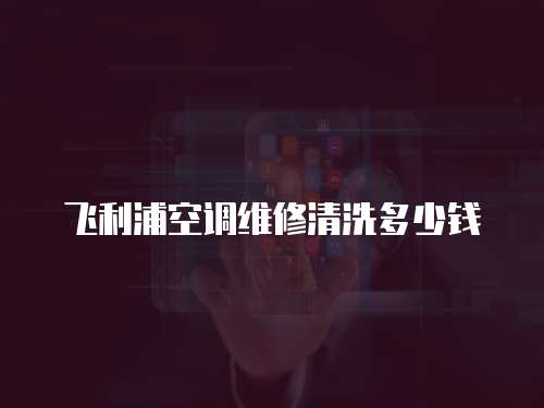 飛利浦空調(diào)維修清洗多少錢(qián)