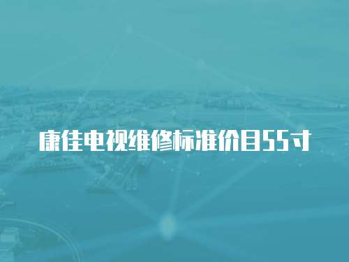 康佳電視維修標準價目55寸