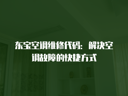 東寶空調(diào)維修代碼：解決空調(diào)故障的快捷方式