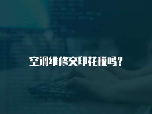 空調維修交印花稅嗎？
