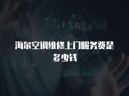海爾空調維修上門服務費是多少錢