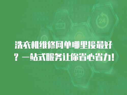 洗衣機維修網單哪里接最好？一站式服務讓你省心省力！