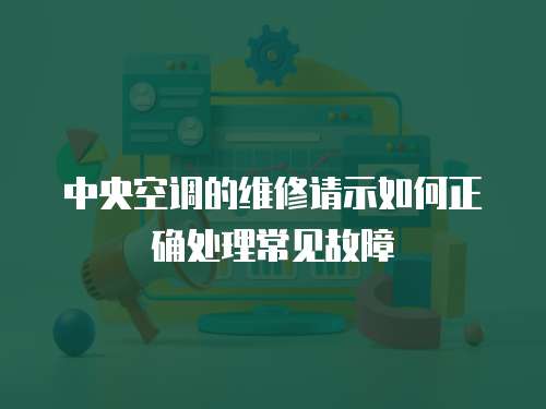 中央空調的維修請示如何正確處理常見故障