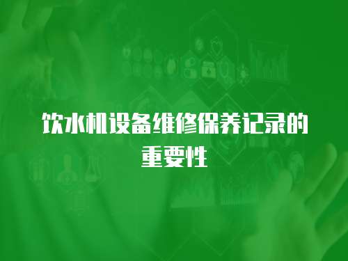 飲水機設備維修保養記錄的重要性