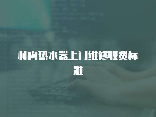 林內(nèi)熱水器上門(mén)維修收費(fèi)標(biāo)準(zhǔn)