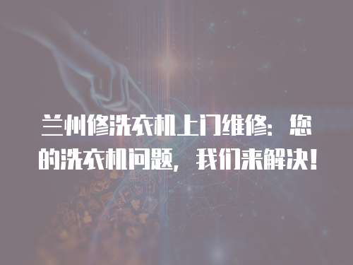 蘭州修洗衣機上門維修：您的洗衣機問題，我們來解決！
