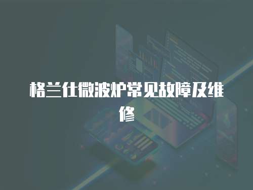 格蘭仕微波爐常見故障及維修