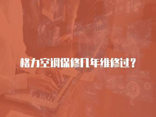 格力空調保修幾年維修過？