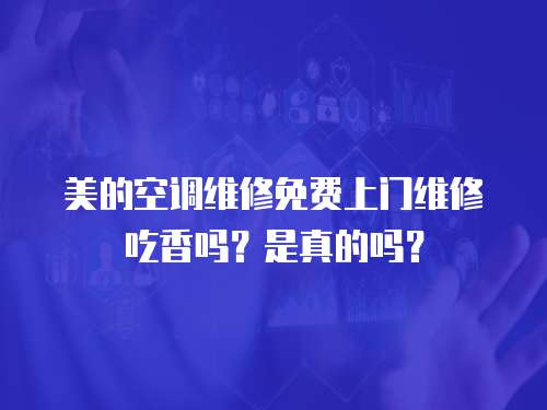美的空調維修免費上門維修吃香嗎？是真的嗎？