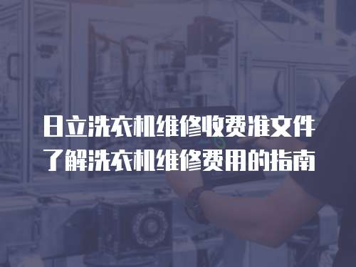 日立洗衣機維修收費準文件了解洗衣機維修費用的指南