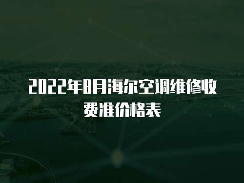2022年8月海爾空調維修收費準價格表