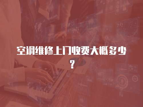 空調維修上門收費大概多少？