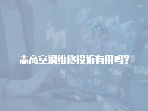 志高空調(diào)維修投訴有用嗎？