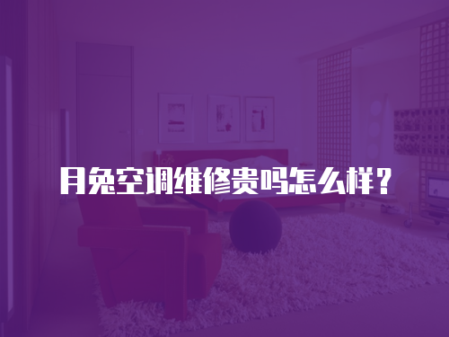 月兔空調維修貴嗎怎么樣？