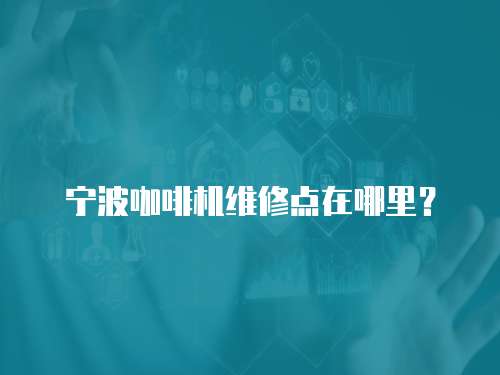 寧波咖啡機(jī)維修點(diǎn)在哪里？