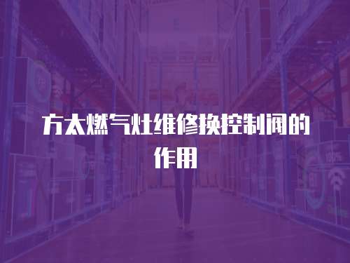 方太燃氣灶維修換控制閥的作用