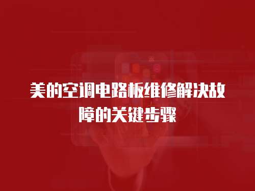 美的空調電路板維修解決故障的關鍵步驟