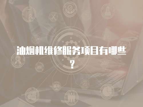 油煙機維修服務項目有哪些？