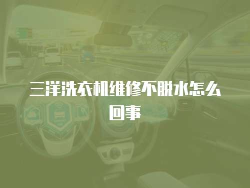 三洋洗衣機維修不脫水怎么回事