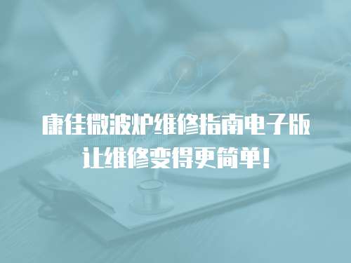 康佳微波爐維修指南電子版讓維修變得更簡單！
