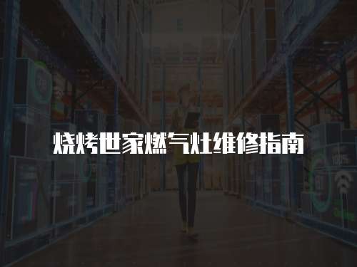 燒烤世家燃氣灶維修指南