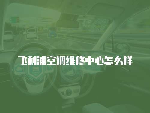 飛利浦空調維修中心怎么樣